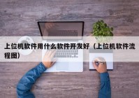 上位機軟件用什么軟件開(kāi)發(fā)好（上位機軟件流程圖）