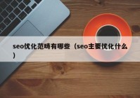 seo優(yōu)化范疇有哪些（seo主要優(yōu)化什么）