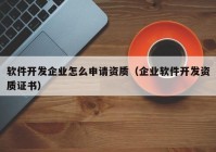 軟件開(kāi)發(fā)企業(yè)怎么申請資質(zhì)（企業(yè)軟件開(kāi)發(fā)資質(zhì)證書(shū)）