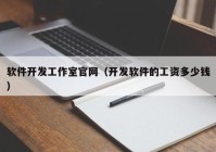 軟件開發(fā)工作室官網(wǎng)（開發(fā)軟件的工資多少錢）