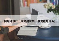 網(wǎng)站建設廠(chǎng)（網(wǎng)站建設的一般流程是什么）