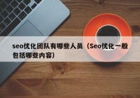 seo優(yōu)化團隊有哪些人員（Seo優(yōu)化一般包括哪些內容）