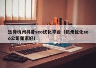 選擇杭州抖音seo優(yōu)化平臺（杭州優(yōu)化seo公司哪家好）