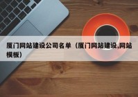 廈門(mén)網(wǎng)站建設公司名單（廈門(mén)網(wǎng)站建設,網(wǎng)站模板）