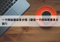 一個(gè)網(wǎng)站建設多少錢(qián)（建設一個(gè)網(wǎng)站需要多少錢(qián)?）