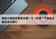 微信小程序開(kāi)發(fā)多少錢(qián)一個(gè)（開(kāi)發(fā)一個(gè)微信小程序多少錢(qián)?）