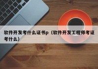 軟件開發(fā)考什么證書p（軟件開發(fā)工程師考證考什么）