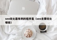 seo優(yōu)化最有利的程序是（seo主要優(yōu)化哪些）
