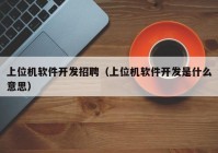 上位機軟件開發(fā)招聘（上位機軟件開發(fā)是什么意思）