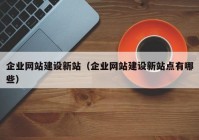 企業(yè)網(wǎng)站建設新站（企業(yè)網(wǎng)站建設新站點(diǎn)有哪些）