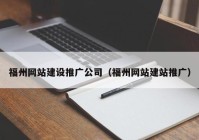 福州網(wǎng)站建設推廣公司（福州網(wǎng)站建站推廣）