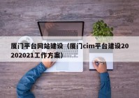 廈門(mén)平臺網(wǎng)站建設（廈門(mén)cim平臺建設20202021工作方案）