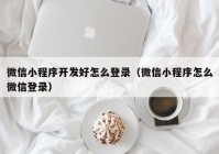微信小程序開(kāi)發(fā)好怎么登錄（微信小程序怎么微信登錄）