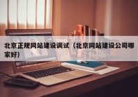 北京正規網(wǎng)站建設調試（北京網(wǎng)站建設公司哪家好）