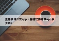 直播軟件開(kāi)發(fā)app（直播軟件開(kāi)發(fā)app多少錢(qián)）