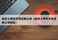 南京小程序開(kāi)發(fā)定制公司（南京小程序開(kāi)發(fā)定制公司排名）