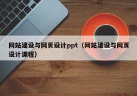 網(wǎng)站建設與網(wǎng)頁(yè)設計ppt（網(wǎng)站建設與網(wǎng)頁(yè)設計課程）