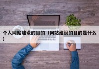 個(gè)人網(wǎng)站建設的目的（網(wǎng)站建設的目的是什么）