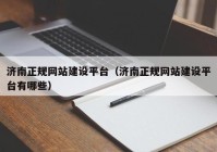 濟南正規網(wǎng)站建設平臺（濟南正規網(wǎng)站建設平臺有哪些）