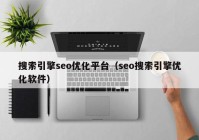搜索引擎seo優(yōu)化平臺（seo搜索引擎優(yōu)化軟件）