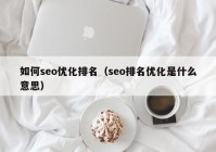 如何seo優(yōu)化排名（seo排名優(yōu)化是什么意思）