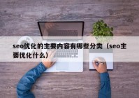 seo優(yōu)化的主要內容有哪些分類(lèi)（seo主要優(yōu)化什么）