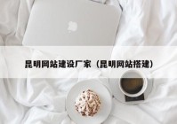 昆明網(wǎng)站建設廠(chǎng)家（昆明網(wǎng)站搭建）