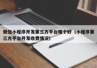 微信小程序開發(fā)第三方平臺哪個(gè)好（小程序第三方平臺開發(fā)收費(fèi)情況）