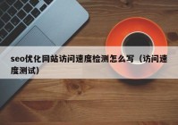 seo優(yōu)化網(wǎng)站訪問速度檢測怎么寫（訪問速度測試）