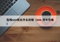 在線(xiàn)seo優(yōu)化什么價(jià)格（seo 優(yōu)化價(jià)格）
