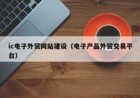 ic電子外貿網(wǎng)站建設（電子產(chǎn)品外貿交易平臺）