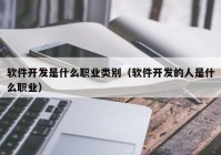 軟件開發(fā)是什么職業(yè)類別（軟件開發(fā)的人是什么職業(yè)）