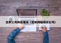 定制公司網(wǎng)站建設（定制網(wǎng)站設計公司）