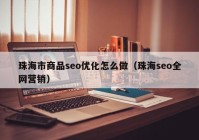珠海市商品seo優(yōu)化怎么做（珠海seo全網(wǎng)營(yíng)銷）