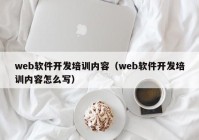 web軟件開發(fā)培訓(xùn)內(nèi)容（web軟件開發(fā)培訓(xùn)內(nèi)容怎么寫）