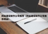 網(wǎng)站建設制作公司推薦（網(wǎng)站建設制作公司推薦理由）
