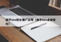 南寧seo優(yōu)化推廣公司（南寧seo企業(yè)優(yōu)化）