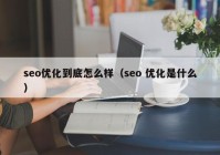 seo優(yōu)化到底怎么樣（seo 優(yōu)化是什么）