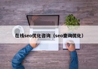 在線seo優(yōu)化咨詢（seo查詢優(yōu)化）