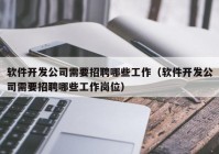 軟件開發(fā)公司需要招聘哪些工作（軟件開發(fā)公司需要招聘哪些工作崗位）