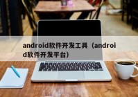 android軟件開發(fā)工具（android軟件開發(fā)平臺）