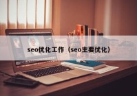 seo優(yōu)化工作（seo主要優(yōu)化）