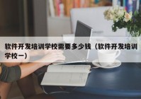軟件開發(fā)培訓學校需要多少錢（軟件開發(fā)培訓學校一）
