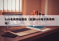 b2b電商網(wǎng)站建設（自建b2b電子商務(wù)網(wǎng)站）