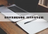 軟件開發(fā)課程有哪些（軟件開發(fā)專業(yè)課）