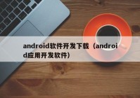 android軟件開發(fā)下載（android應(yīng)用開發(fā)軟件）