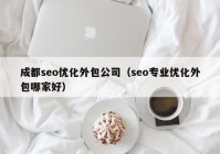 成都seo優(yōu)化外包公司（seo專(zhuān)業(yè)優(yōu)化外包哪家好）