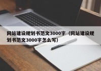 網(wǎng)站建設規劃書(shū)范文3000字（網(wǎng)站建設規劃書(shū)范文3000字怎么寫(xiě)）