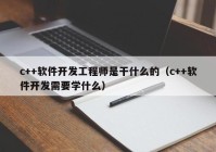 c++軟件開發(fā)工程師是干什么的（c++軟件開發(fā)需要學什么）