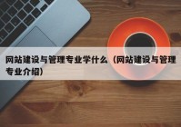 網(wǎng)站建設與管理專(zhuān)業(yè)學(xué)什么（網(wǎng)站建設與管理專(zhuān)業(yè)介紹）